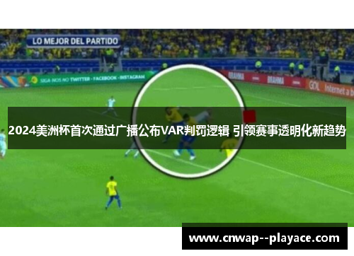 2024美洲杯首次通过广播公布VAR判罚逻辑 引领赛事透明化新趋势