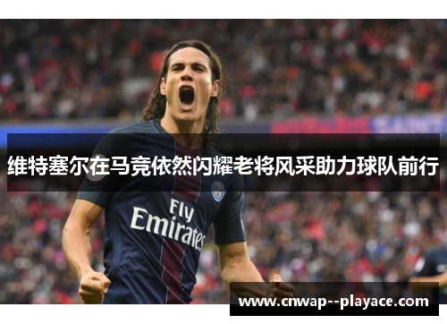 维特塞尔在马竞依然闪耀老将风采助力球队前行 维特塞尔在马竞依然闪耀老将风采助力球队前行