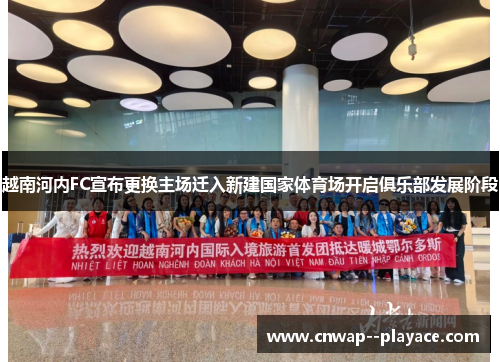 越南河内FC宣布更换主场迁入新建国家体育场开启俱乐部发展阶段 越南河内FC宣布更换主场迁入新建国家体育场开启俱乐部发展阶段