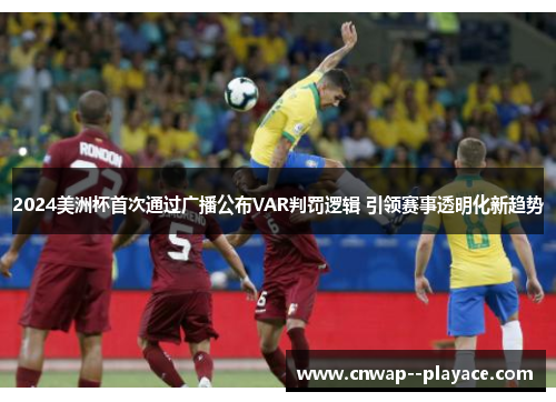 2024美洲杯首次通过广播公布VAR判罚逻辑 引领赛事透明化新趋势