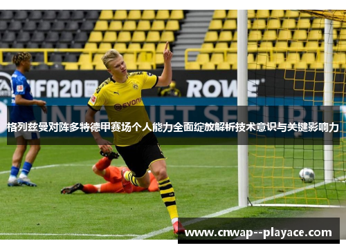 格列兹曼对阵多特德甲赛场个人能力全面绽放解析技术意识与关键影响力