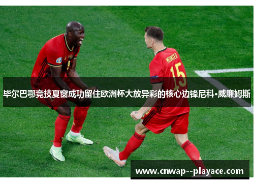 毕尔巴鄂竞技夏窗成功留住欧洲杯大放异彩的核心边锋尼科·威廉姆斯
