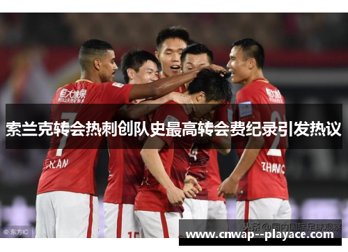 索兰克转会热刺创队史最高转会费纪录引发热议