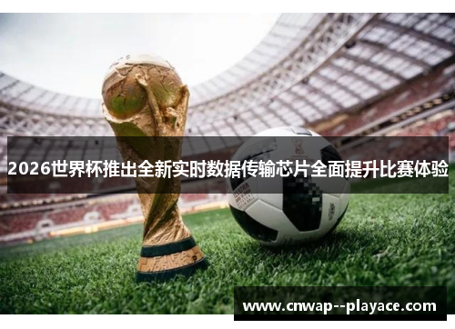 2026世界杯推出全新实时数据传输芯片全面提升比赛体验