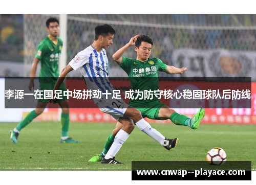 李源一在国足中场拼劲十足 成为防守核心稳固球队后防线 李源一在国足中场拼劲十足 成为防守核心稳固球队后防线