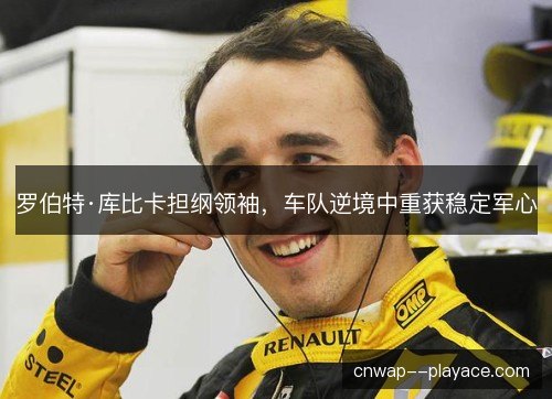 罗伯特·库比卡担纲领袖，车队逆境中重获稳定军心