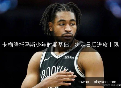 卡梅隆托马斯少年时期基础，决定日后进攻上限