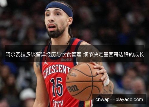 阿尔瓦拉多谈留洋经历与饮食管理 细节决定墨西哥边锋的成长 阿尔瓦拉多谈留洋经历与饮食管理 细节决定墨西哥边锋的成长